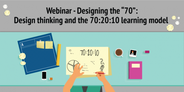 Designing the “70”: Design thinking and the 70:20:10 learning model